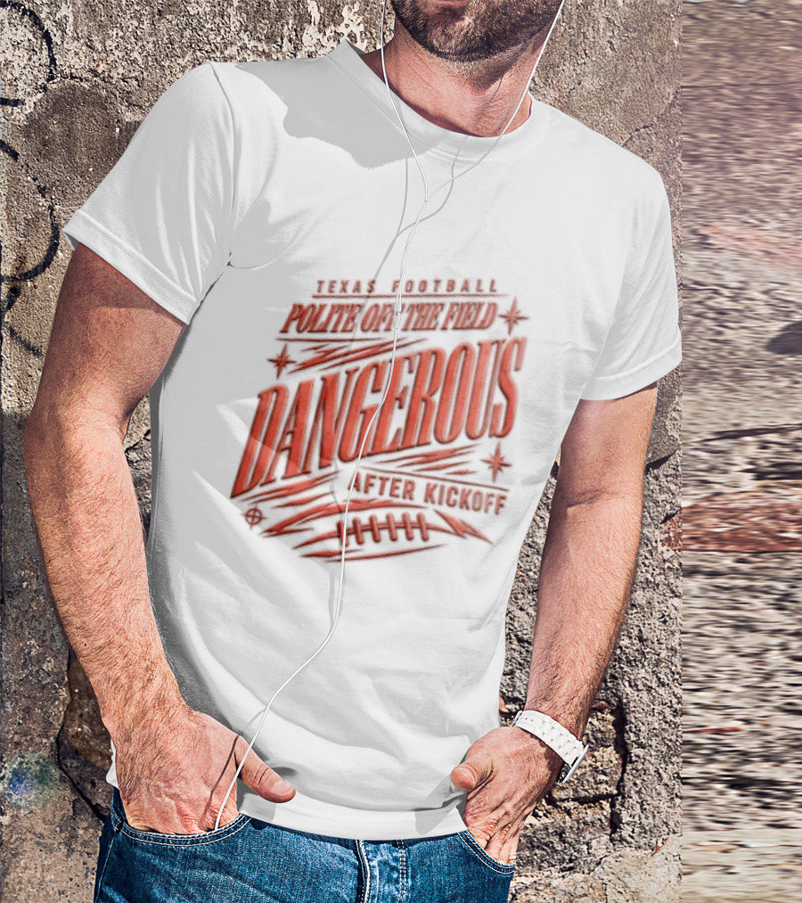 Texas Football Polite Off The Field Dangerous After Kickoff T-Shirt
