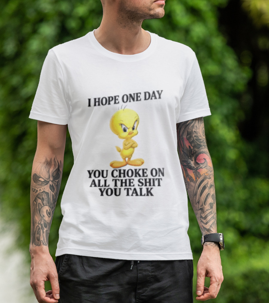 I Hope One Day You Choke On All The Shit You Talk Tweety Bird T-Shirt