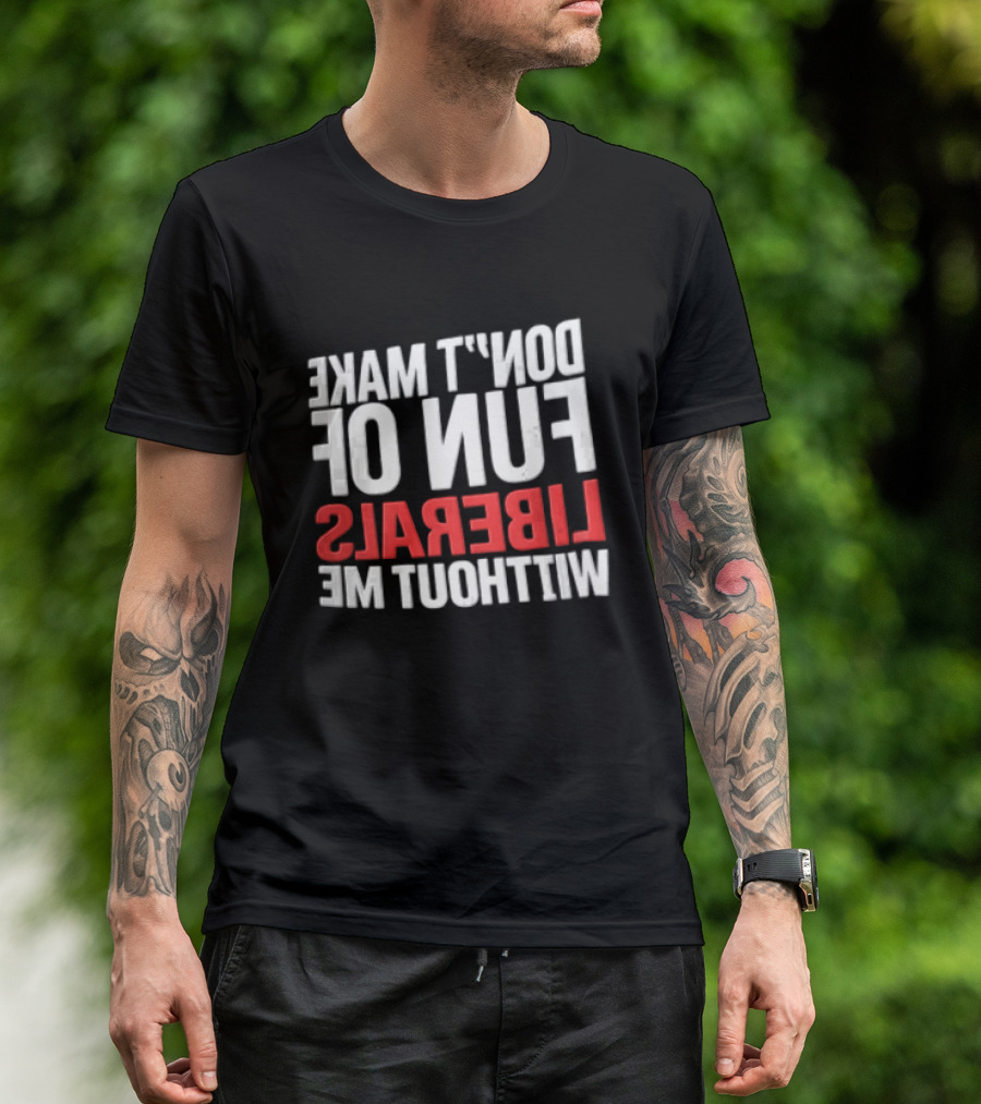 Don't Make Fun Of Liberals Without Me White And Red T-Shirt