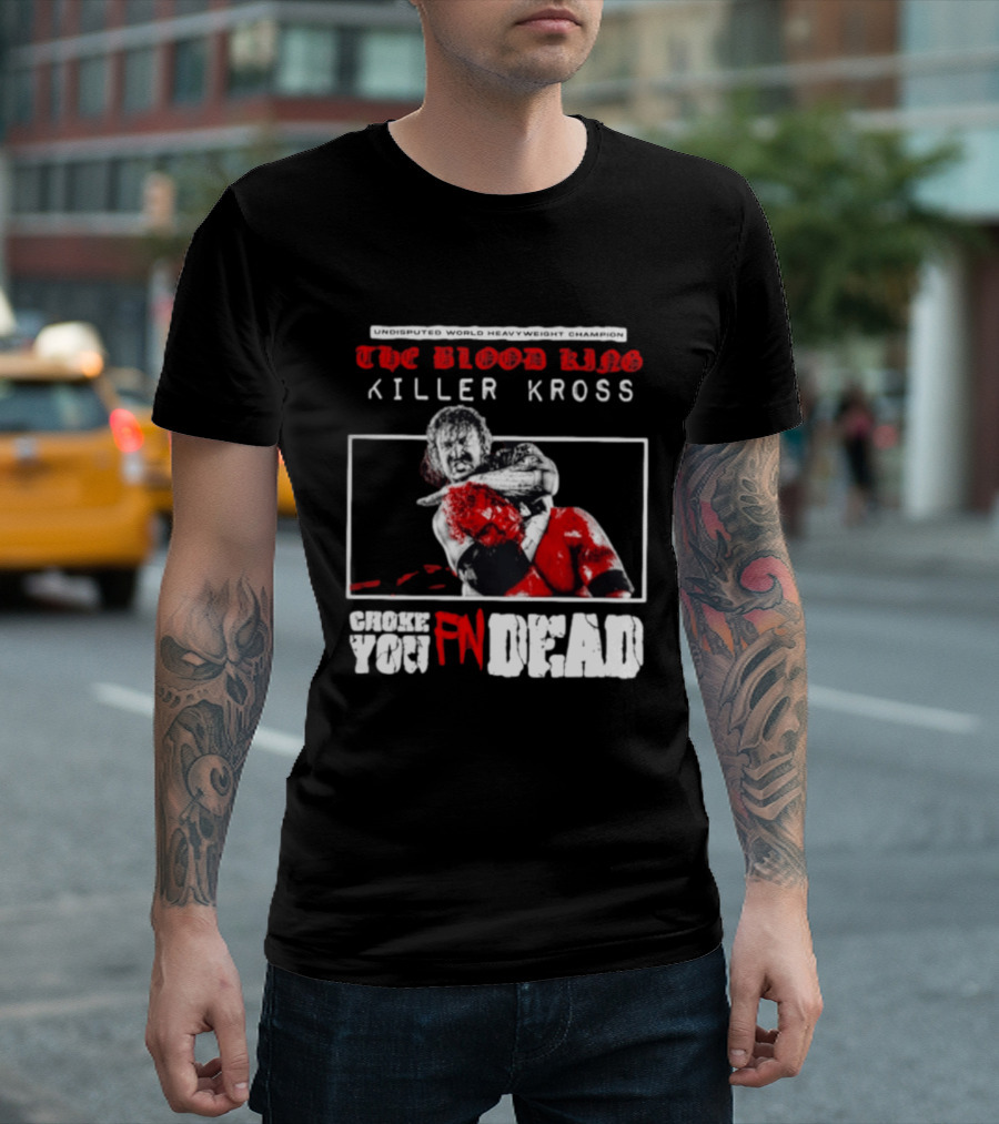 Undisputed World Heavyweight Champion The Blood King Killer Kross Choke You Fn Dead T-Shirt