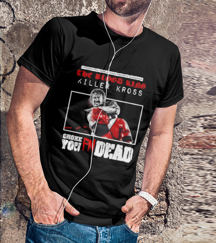 Undisputed World Heavyweight Champion The Blood King Killer Kross Choke You Fn Dead T-Shirt