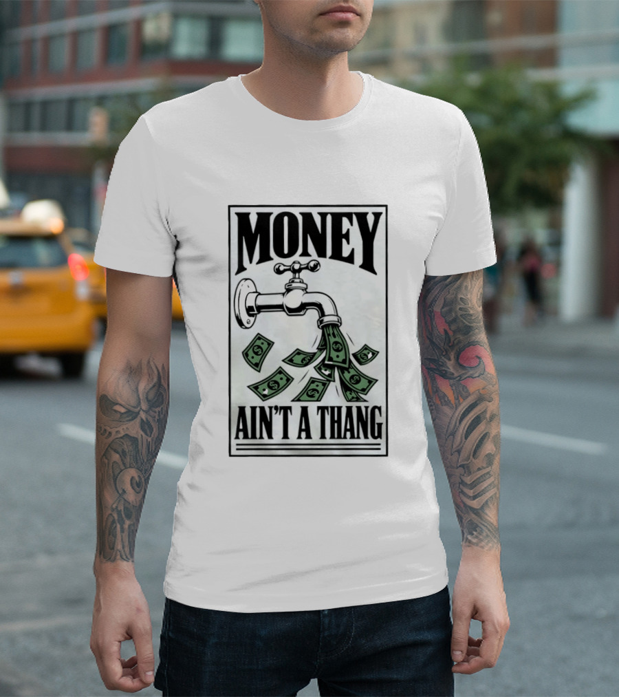 Money Ain't A Thang Faucet Cash Wealth T-Shirt