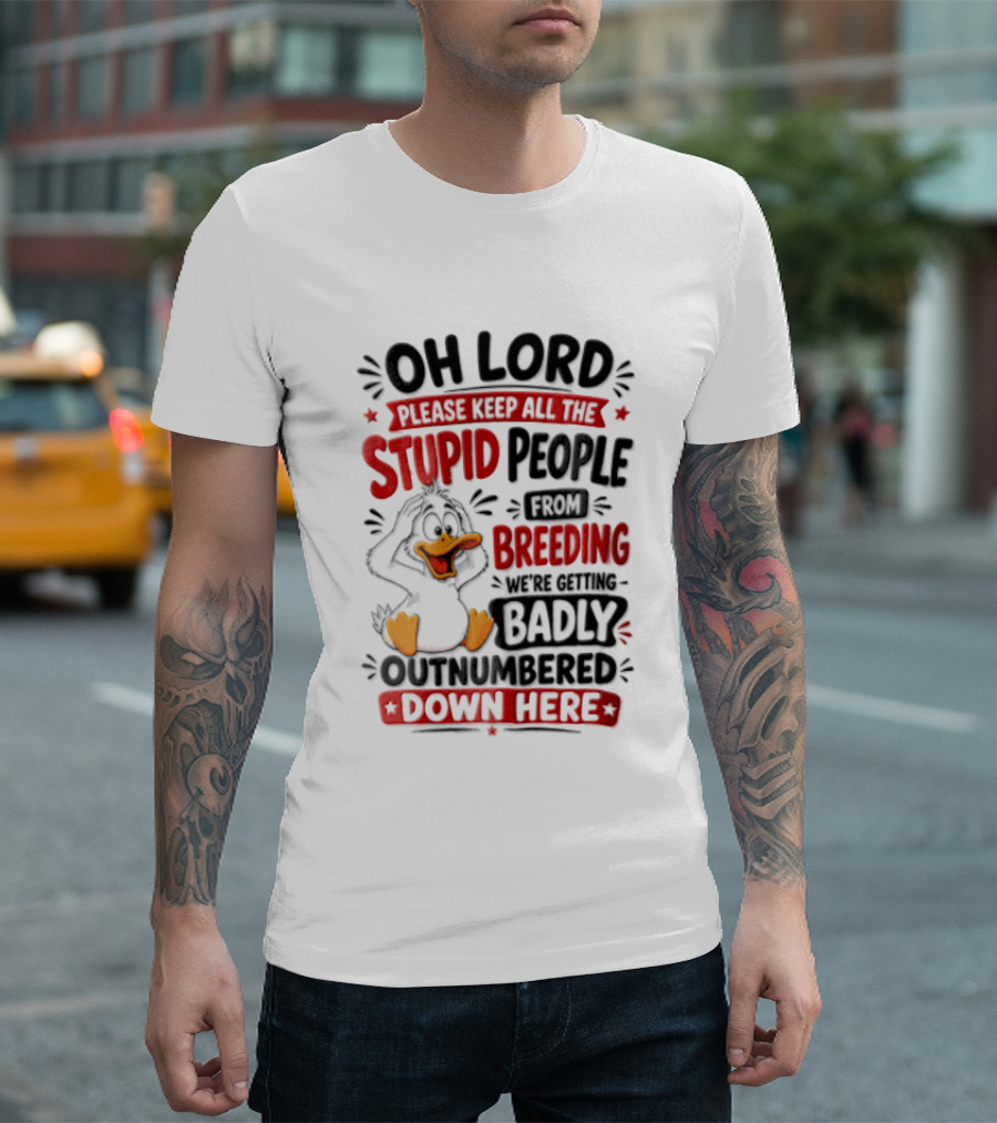 Oh Lord Please Keep All The Stupid People From Breeding We're Getting Badly Outnumbered Down Here Duck T-Shirt