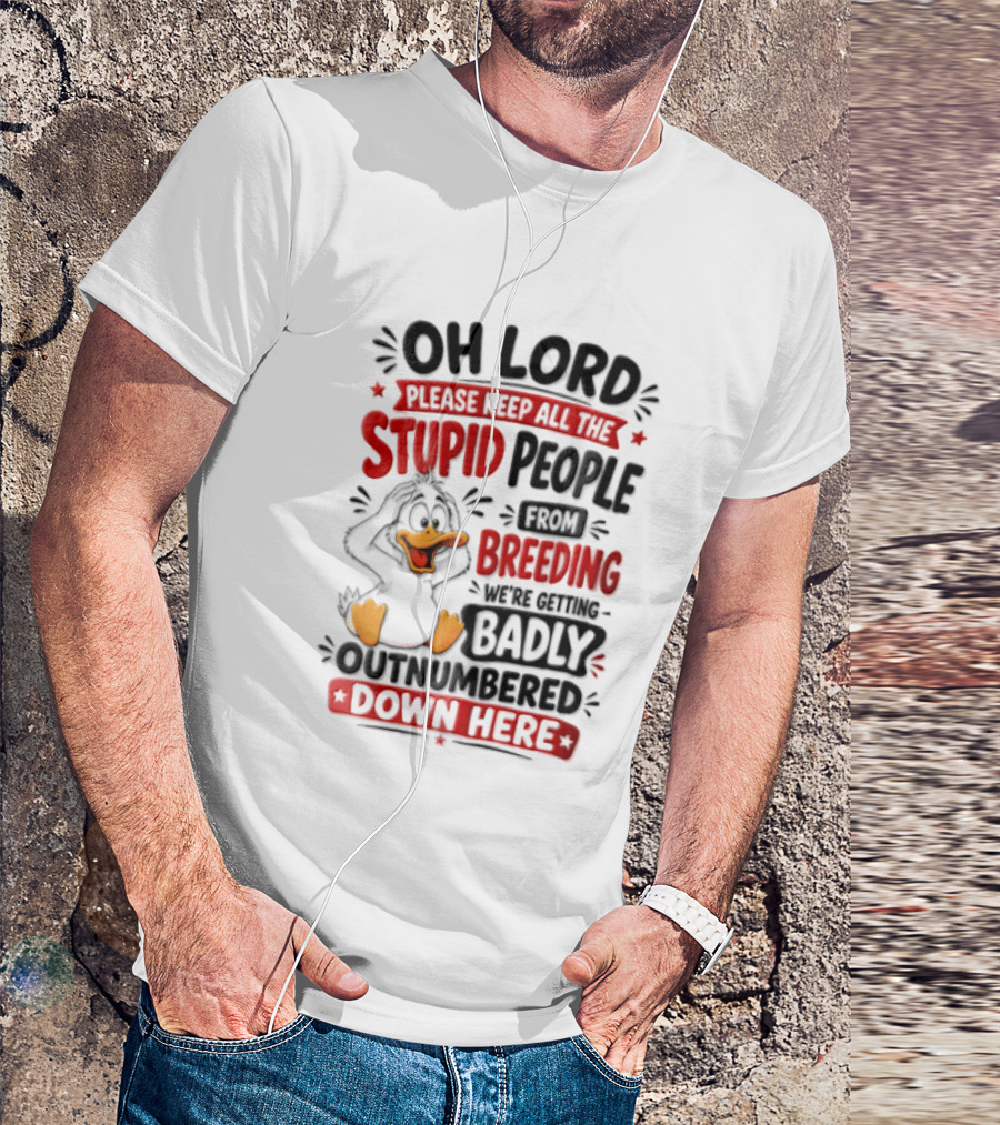 Oh Lord Please Keep All The Stupid People From Breeding We're Getting Badly Outnumbered Down Here Duck T-Shirt