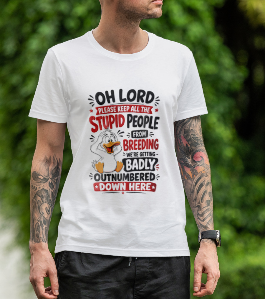 Oh Lord Please Keep All The Stupid People From Breeding We're Getting Badly Outnumbered Down Here Duck T-Shirt