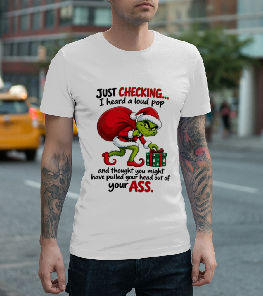 Just Checking I Heard A Loud Pop Grinch Thought You Pulled Your Head Out Christmas T-Shirt