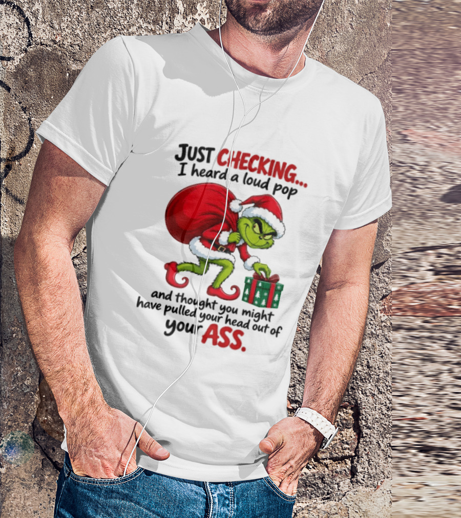 Just Checking I Heard A Loud Pop Grinch Thought You Pulled Your Head Out Christmas T-Shirt