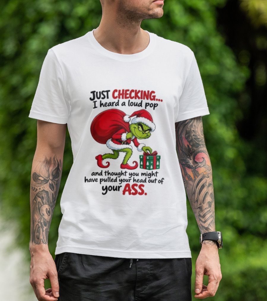 Just Checking I Heard A Loud Pop Grinch Thought You Pulled Your Head Out Christmas T-Shirt