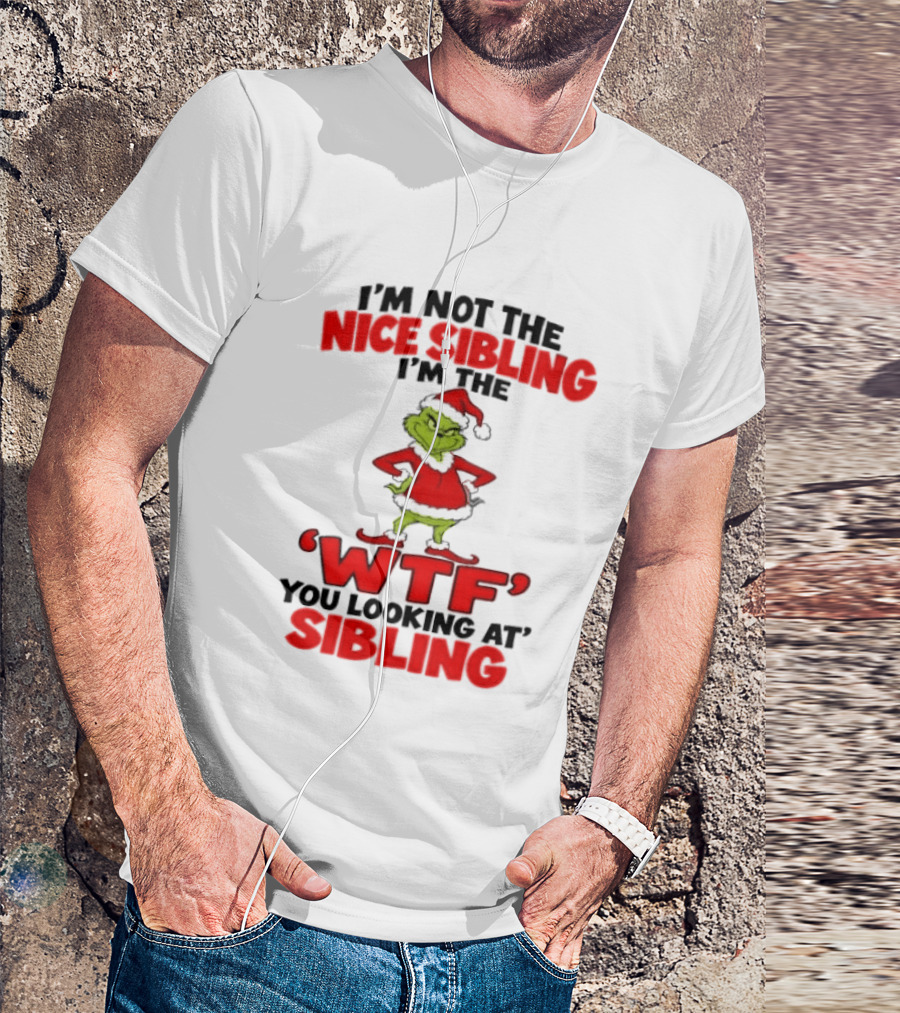 I'm Not The Nice Sibling I'm The Grinch WTF You Looking At Sibling T-Shirt