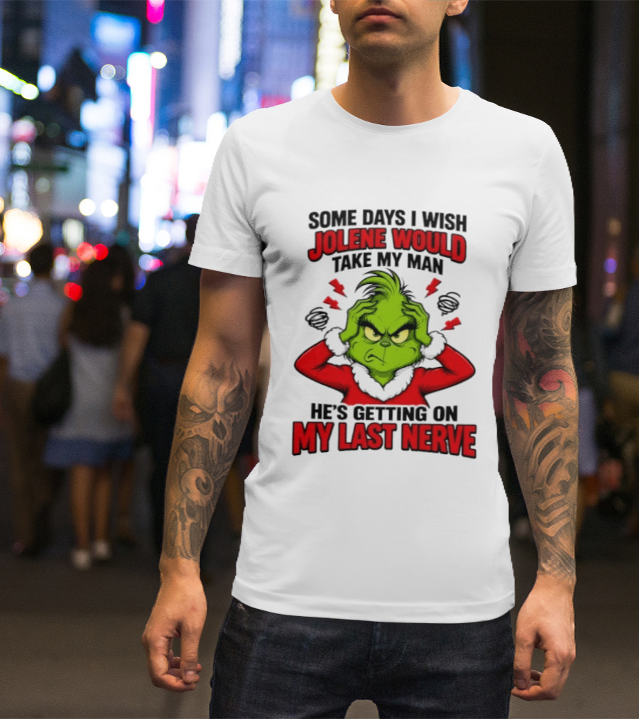 The Grinch Some Days I Wish Jolene Would Take My Man He's Getting On My Last Nerve T-Shirt