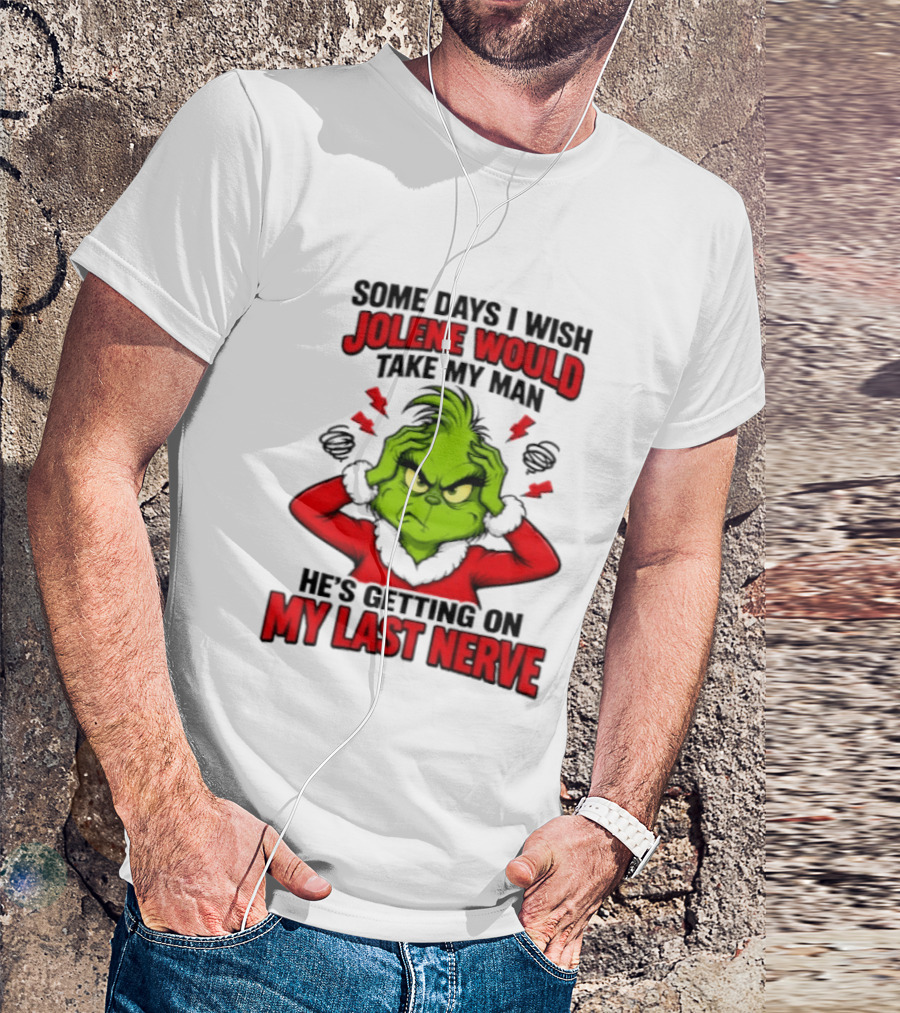 The Grinch Some Days I Wish Jolene Would Take My Man He's Getting On My Last Nerve T-Shirt