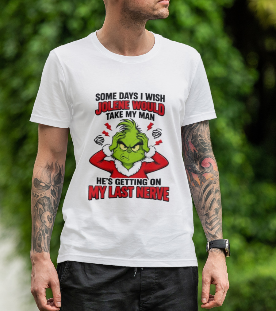 The Grinch Some Days I Wish Jolene Would Take My Man He's Getting On My Last Nerve T-Shirt
