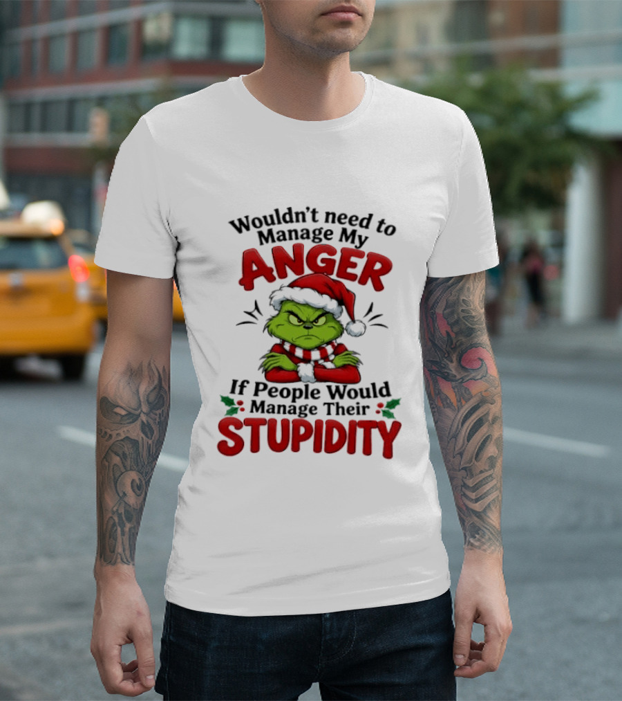 Grinch Wouldn't Need To Manage My Anger If People Would Manage Their Stupidity T-Shirt