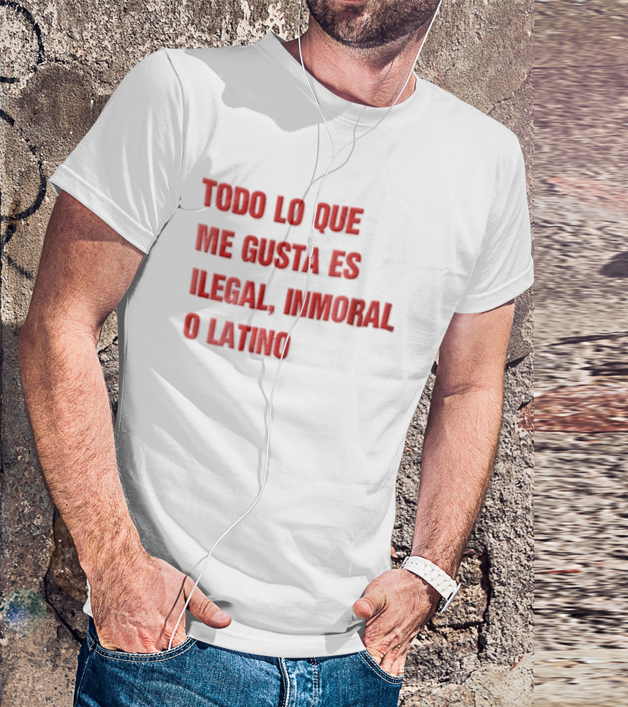 Todo Lo Que Me Gusta Es Ilegal Inmoral O Latino T-Shirt