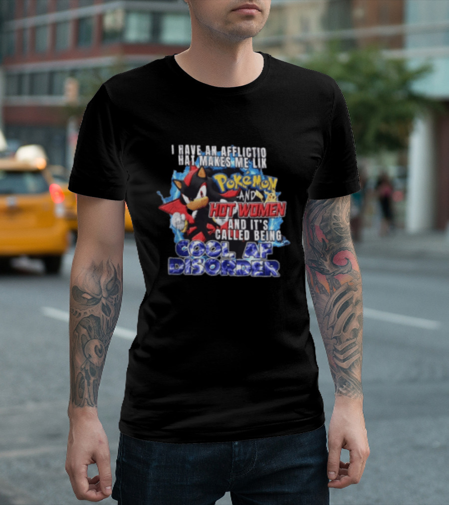 I Have An Affliction That Makes Me Like Pokemon And Hot Women And It's Called Being Cool AF Disorder T-Shirt