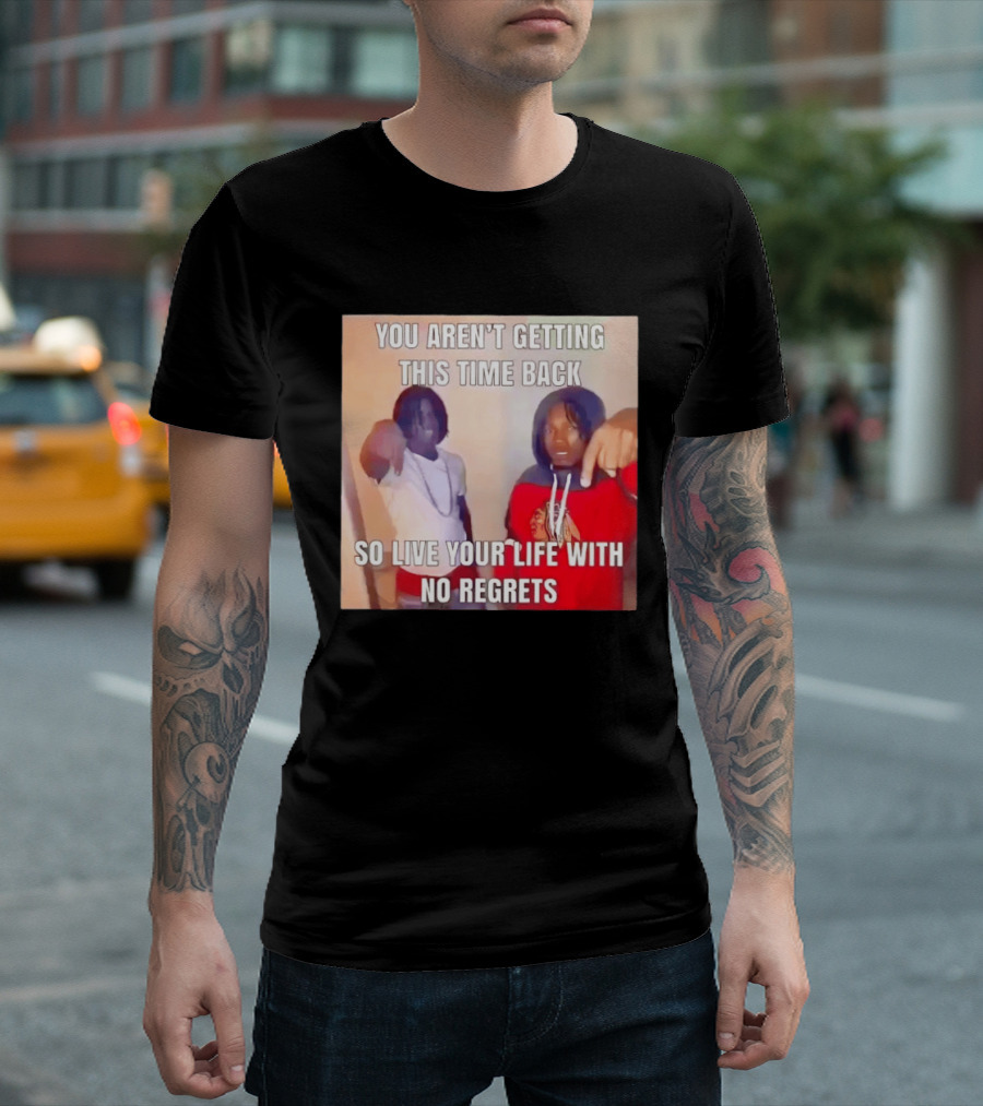 You Aren't Getting This Time Back So Live Your Life With No Regrets T-Shirt