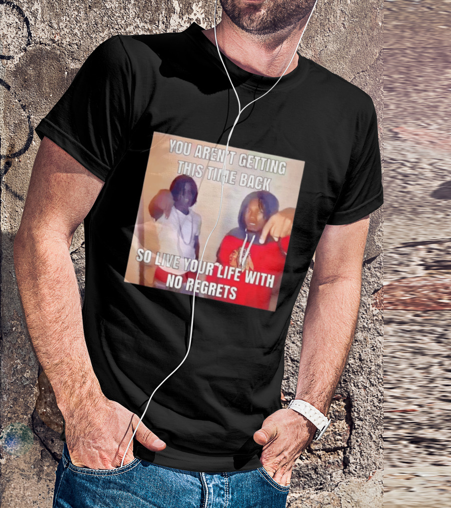 You Aren't Getting This Time Back So Live Your Life With No Regrets T-Shirt