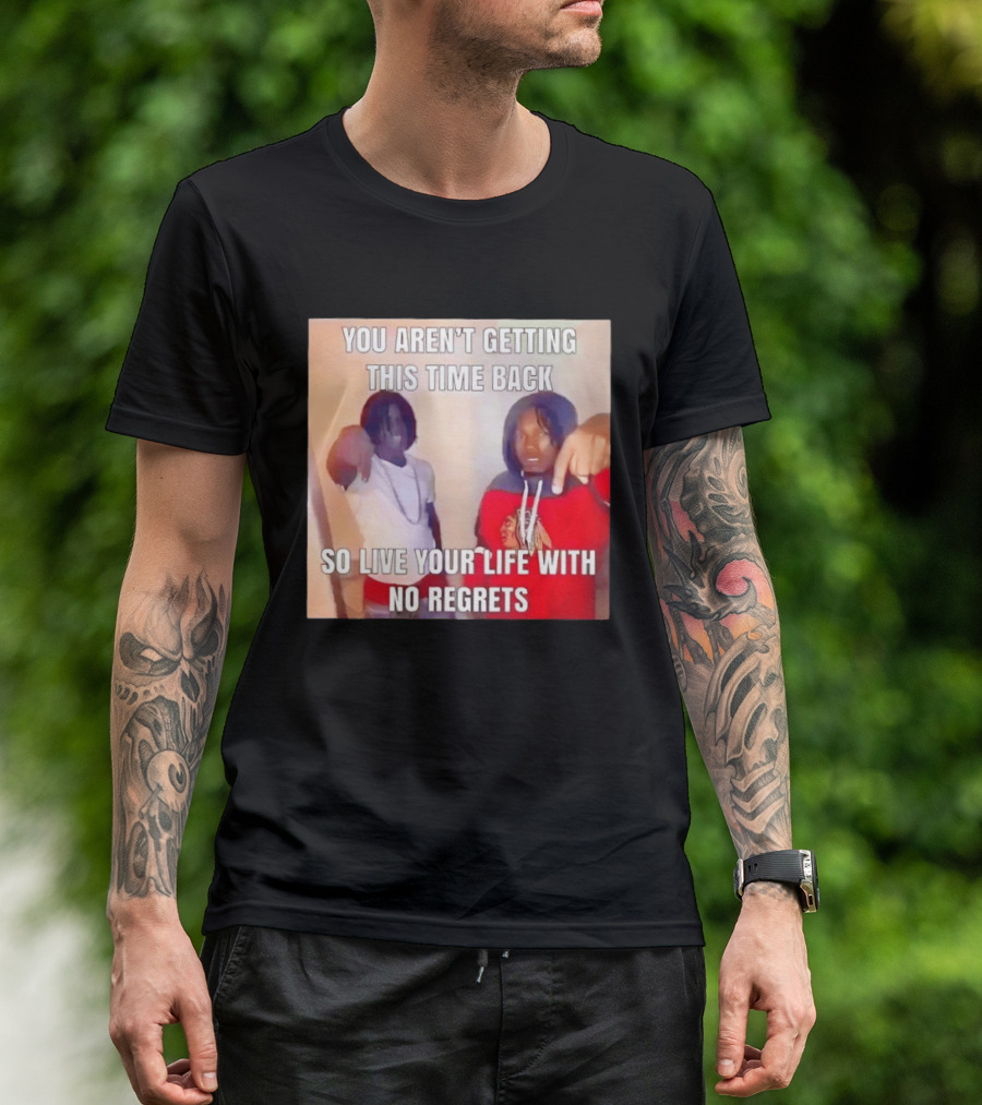 You Aren't Getting This Time Back So Live Your Life With No Regrets T-Shirt