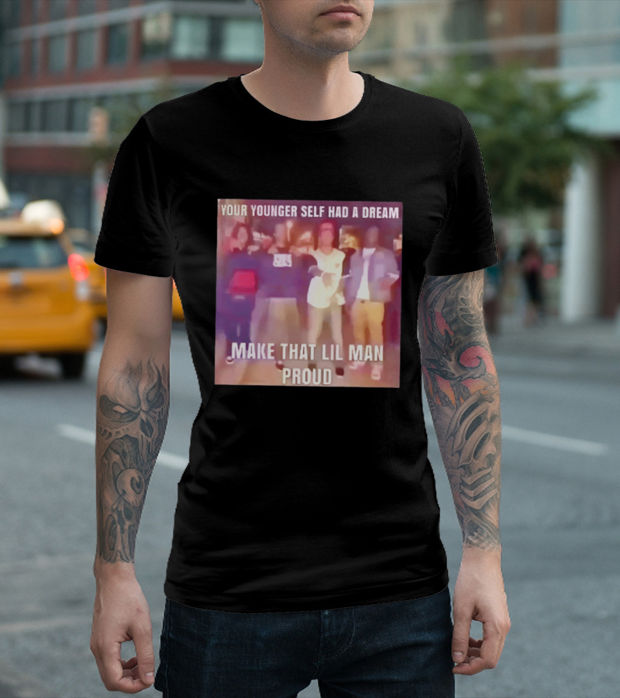 Your Younger Self Had A Dream Make That Lil Man Proud T-Shirt