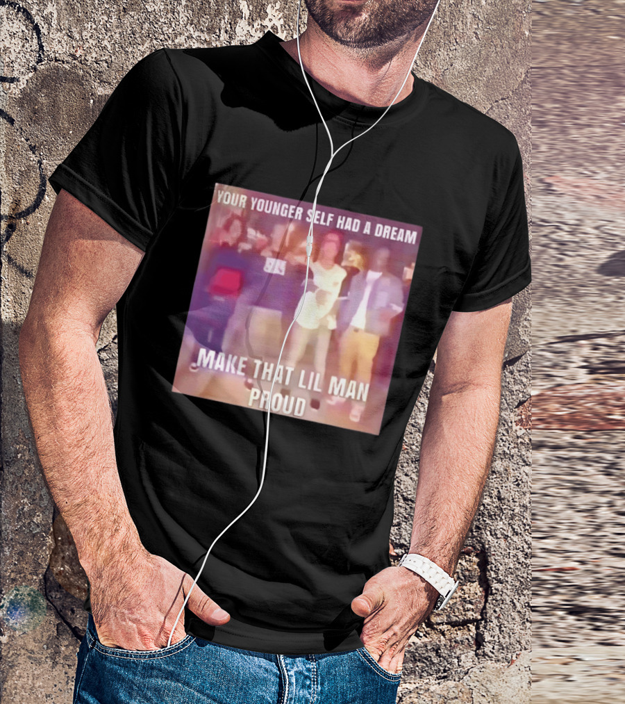 Your Younger Self Had A Dream Make That Lil Man Proud T-Shirt