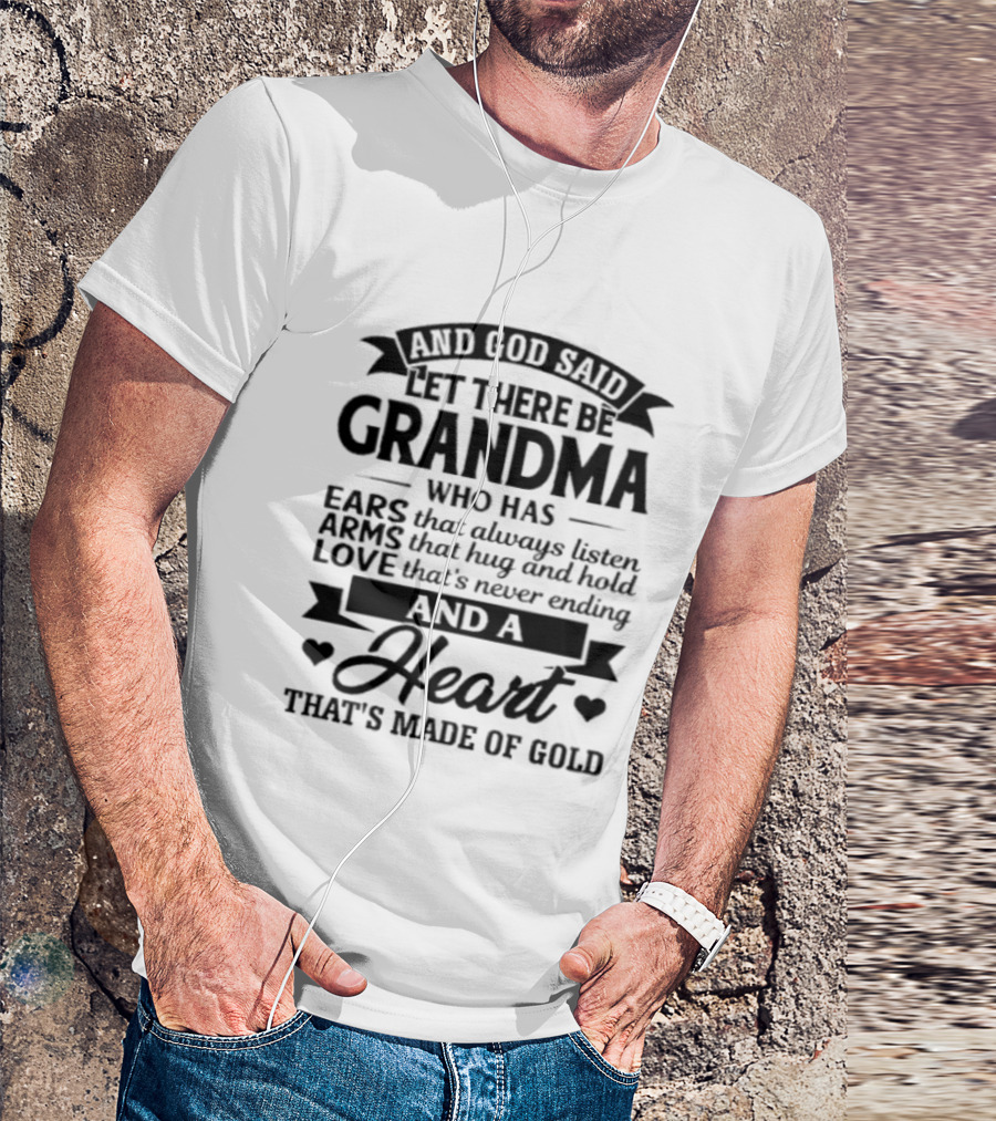 And God Said Let There Be Grandma Who Has Ears That Always Listen Arms That Hug And Hold Love That's Never Ending And A Heart That's Made Of Gold T-Shirt