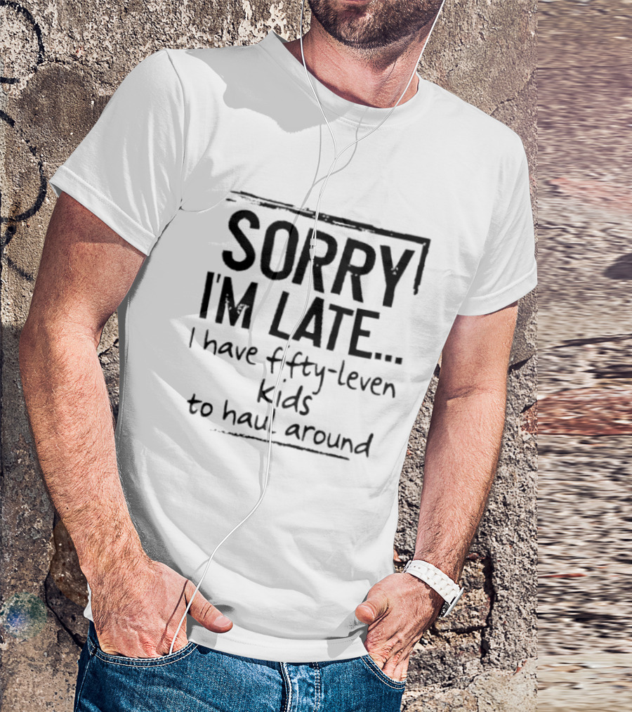 Sorry I'm Late I Have Fifty Leven Kids To Haul Around T-Shirt