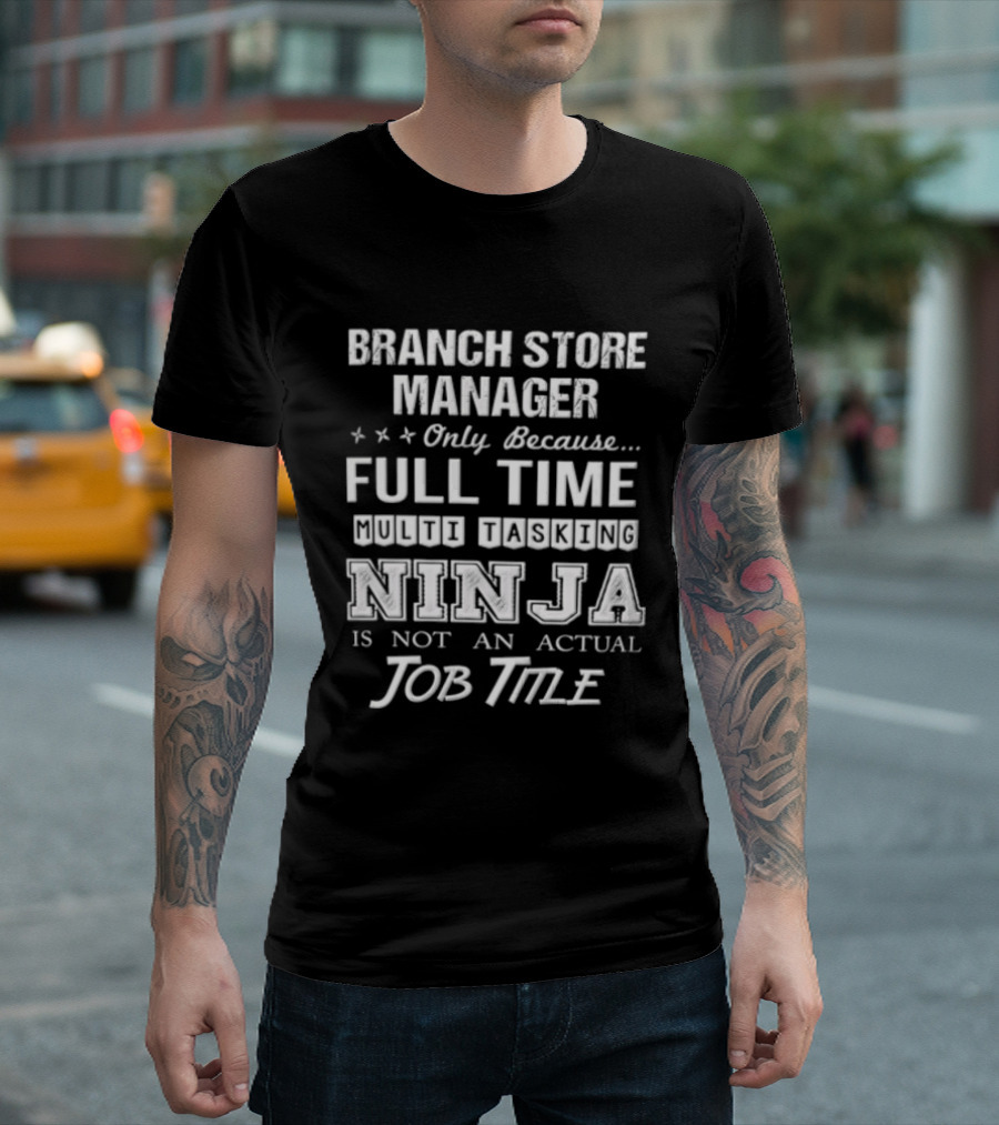 Branch Store Manager Only Because Full Time Ninja Is Not An Actual Job Title T-Shirt
