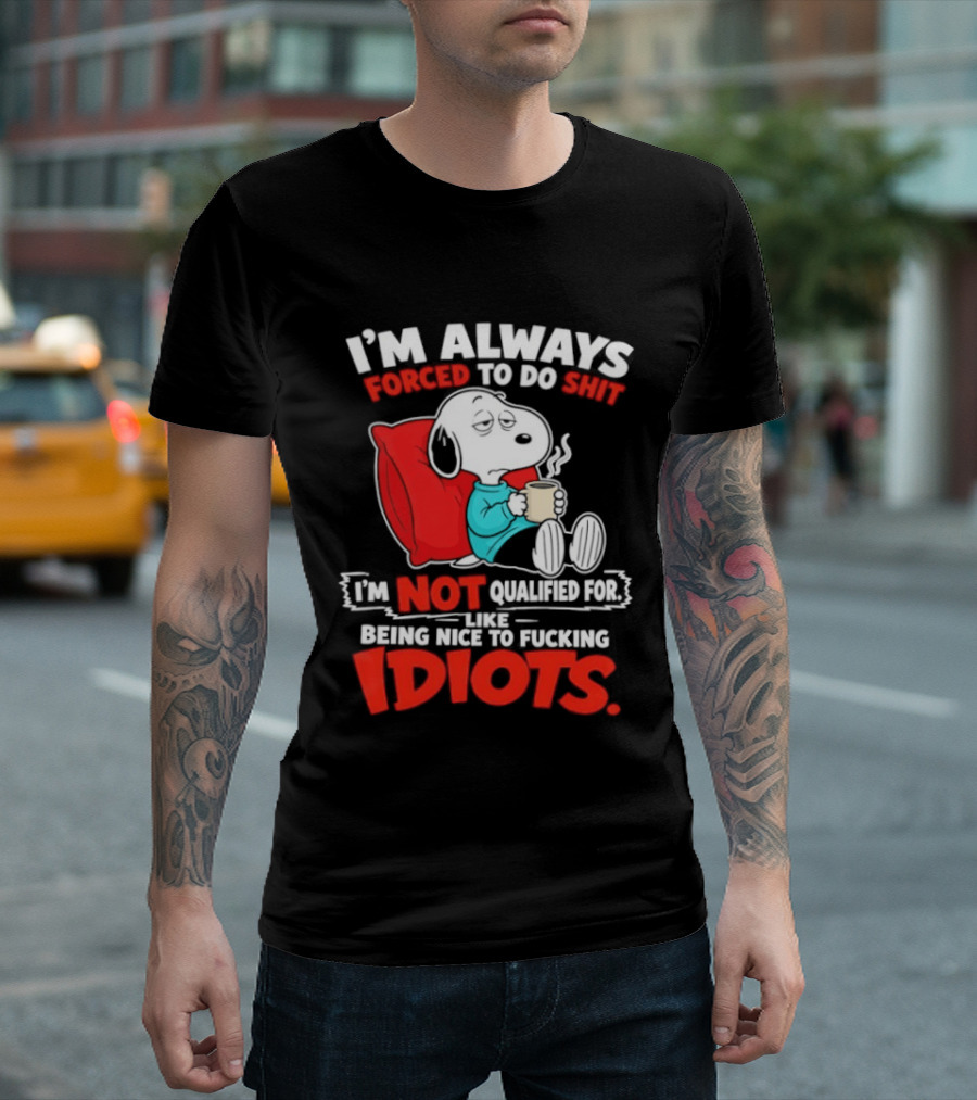 I'm Always Forced To Do Shit I'm Not Qualified For Like Being Nice To Fucking Idiots Snoopy T-Shirt