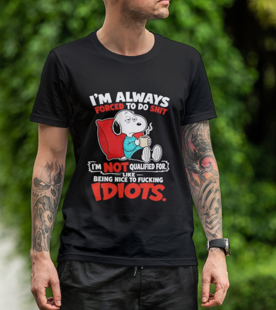 I'm Always Forced To Do Shit I'm Not Qualified For Like Being Nice To Fucking Idiots Snoopy T-Shirt