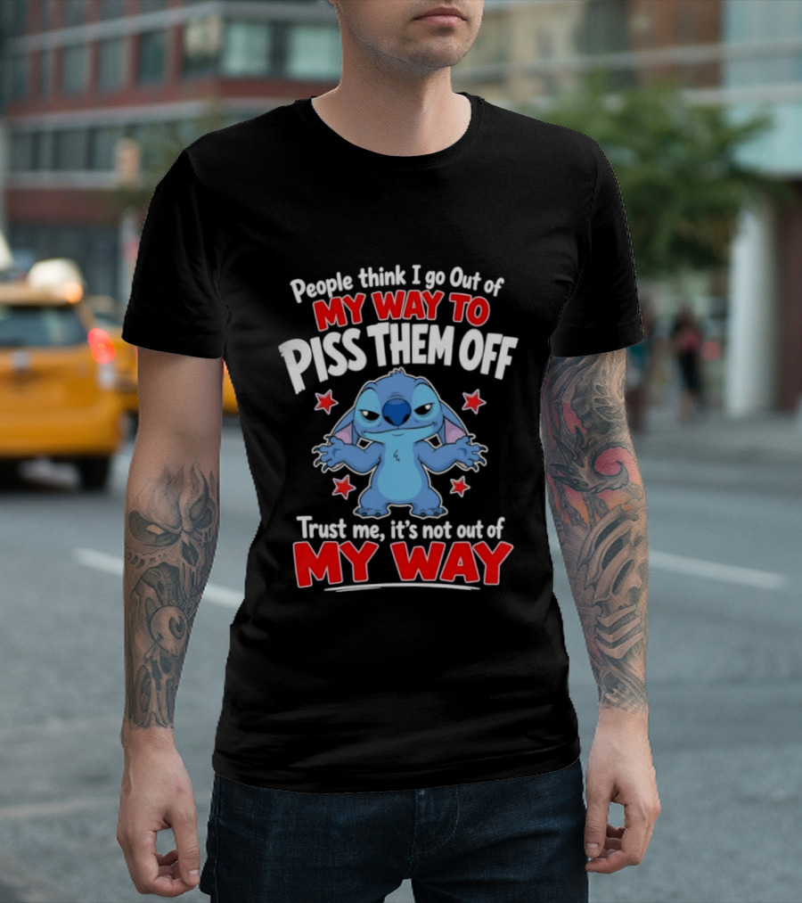 Stitch People Think I Go Out Of My Way To Piss Them Off Trust Me It's Not Out Of My Way T-Shirt