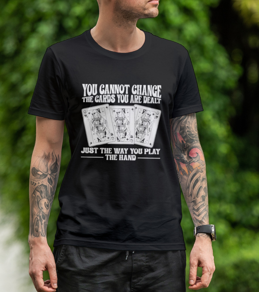 You Cannot Change The Cards You Are Dealt Just The Way You Play The Hand Playing Cards T-Shirt