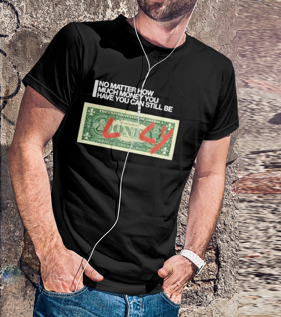 No Matter How Much Money You Have You Can Still Be Lonely 2026 T-Shirt