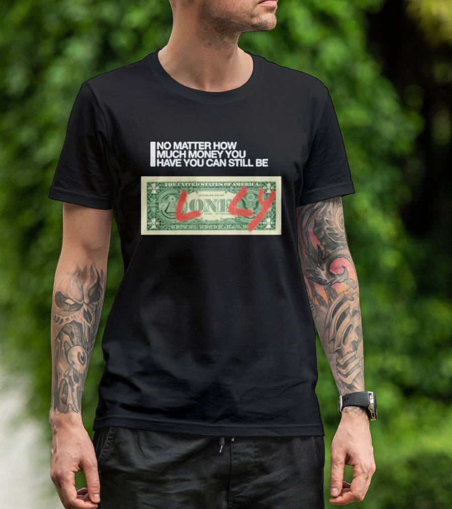 No Matter How Much Money You Have You Can Still Be Lonely 2026 T-Shirt