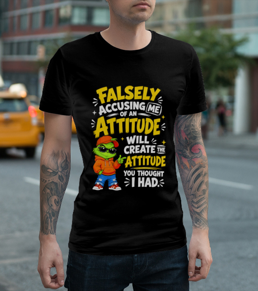 Falsely Accusing Me Of An Attitude Will Create The Attitude You Thought I Had Grinch T-Shirt