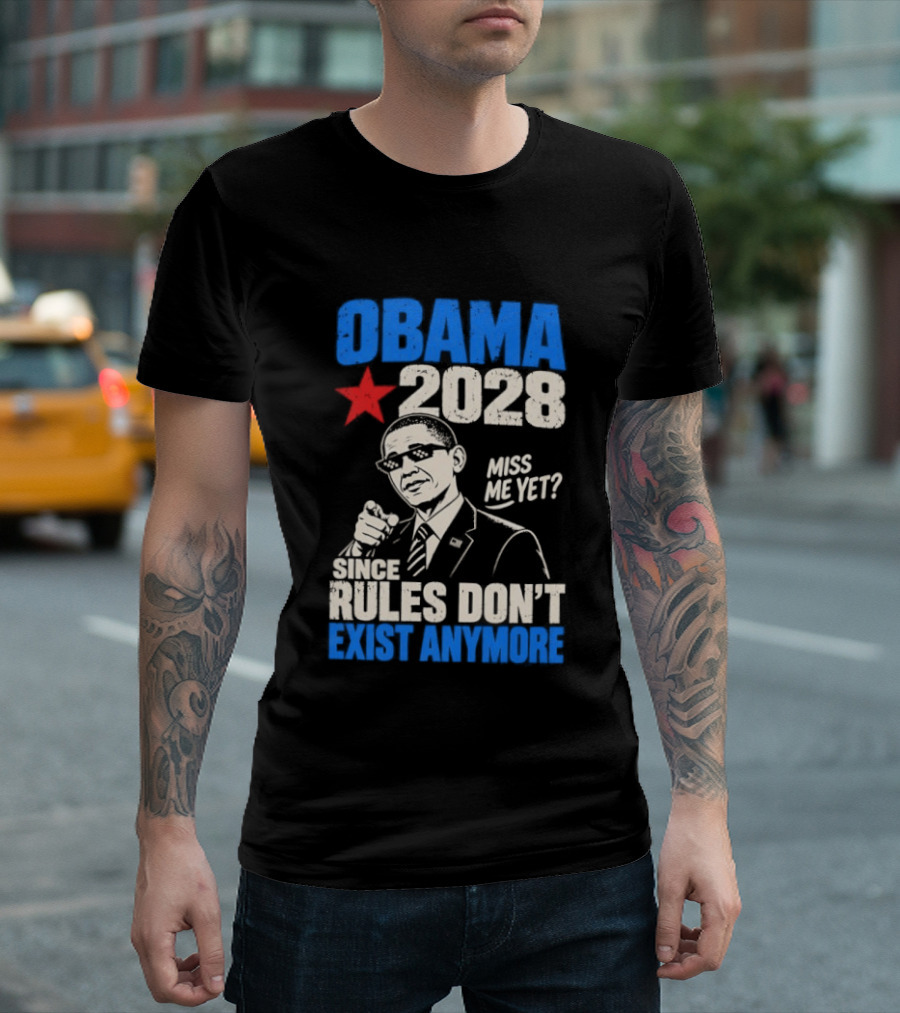 Obama 2028 Miss Me Yet Since Rules Don't Exist Anymore T-Shirt