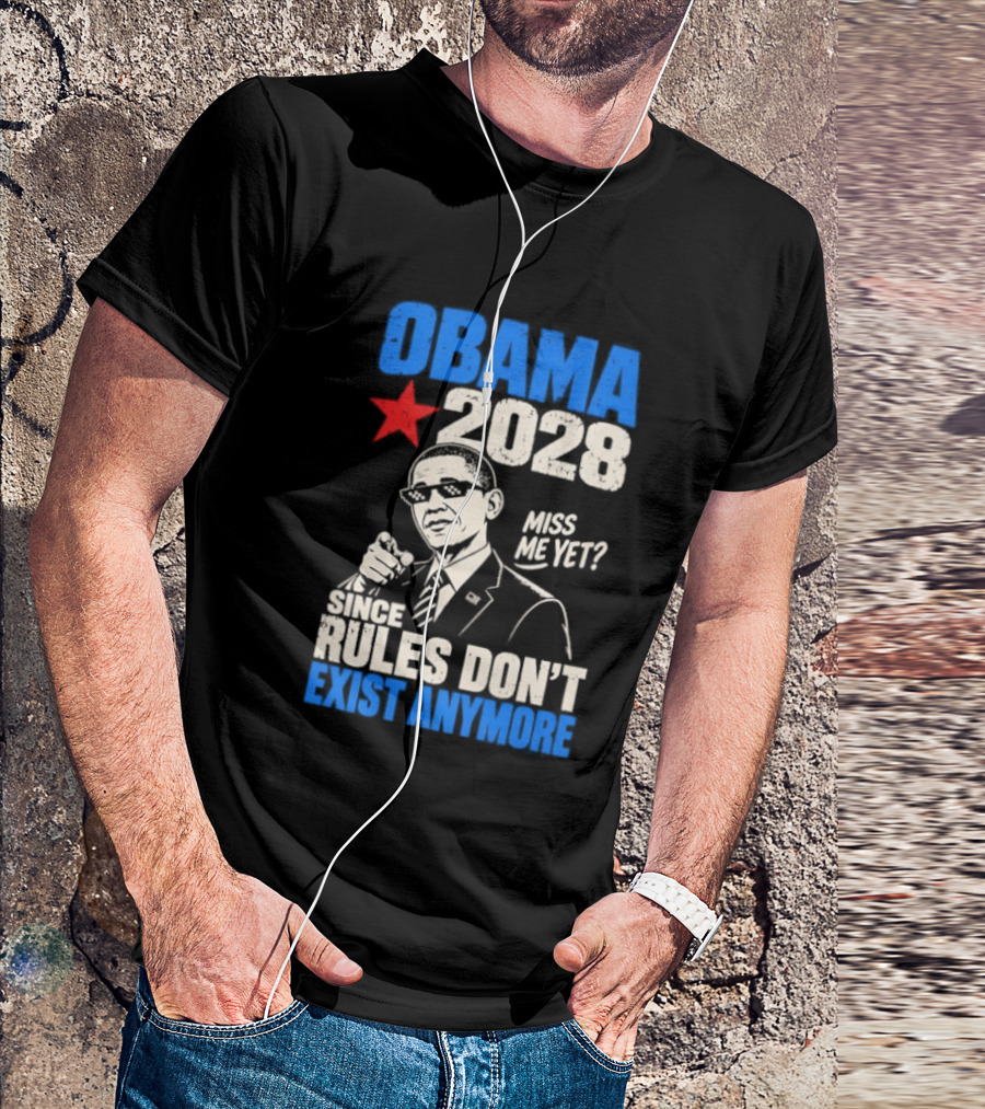 Obama 2028 Miss Me Yet Since Rules Don't Exist Anymore T-Shirt