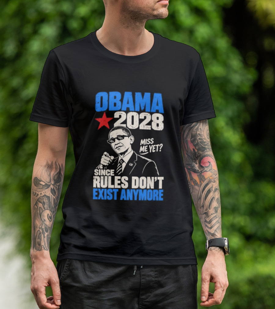 Obama 2028 Miss Me Yet Since Rules Don't Exist Anymore T-Shirt