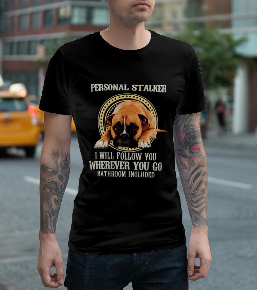 Personal Stalker I Will Follow You Wherever You Go Bathroom Included Dog T-Shirt