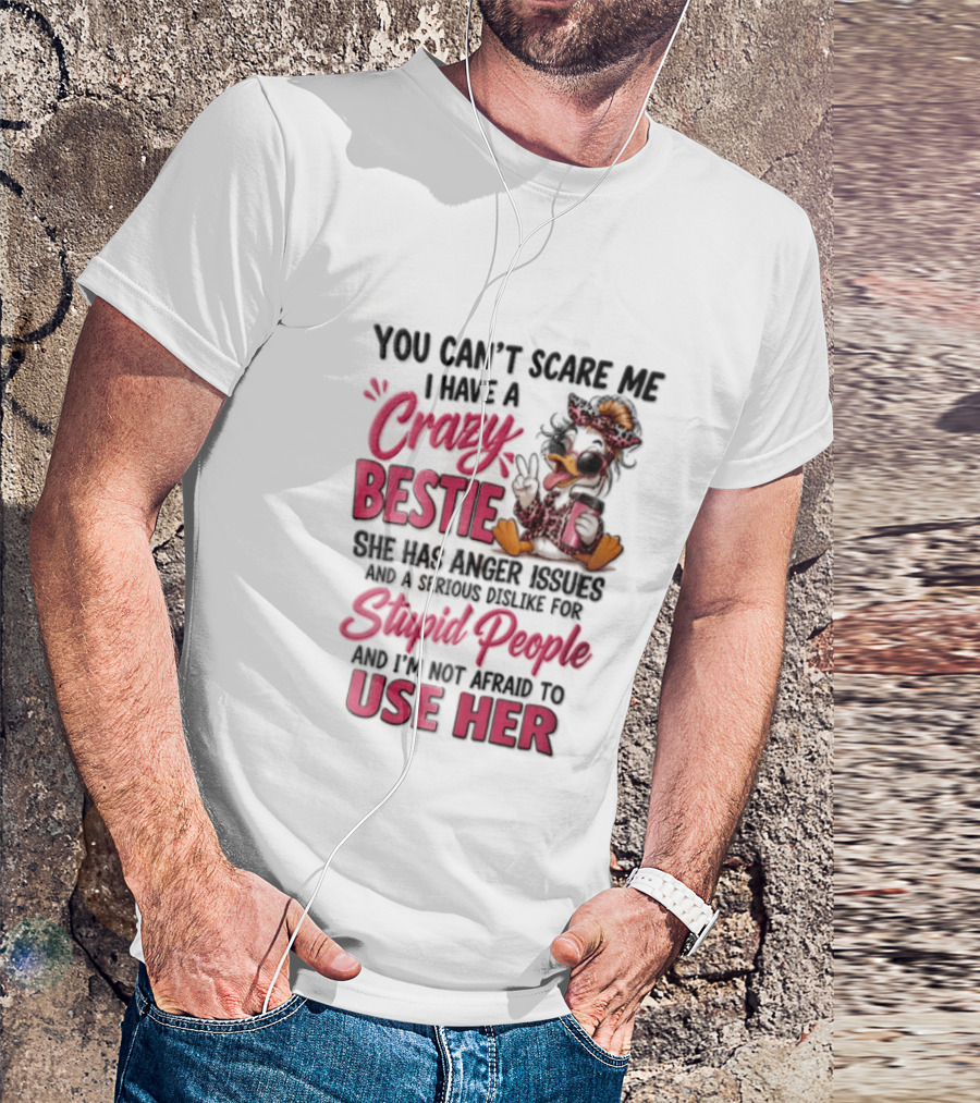 You Can't Scare Me I Have A Crazy Bestie She Has Anger Issues Stupid People Use Her T-Shirt