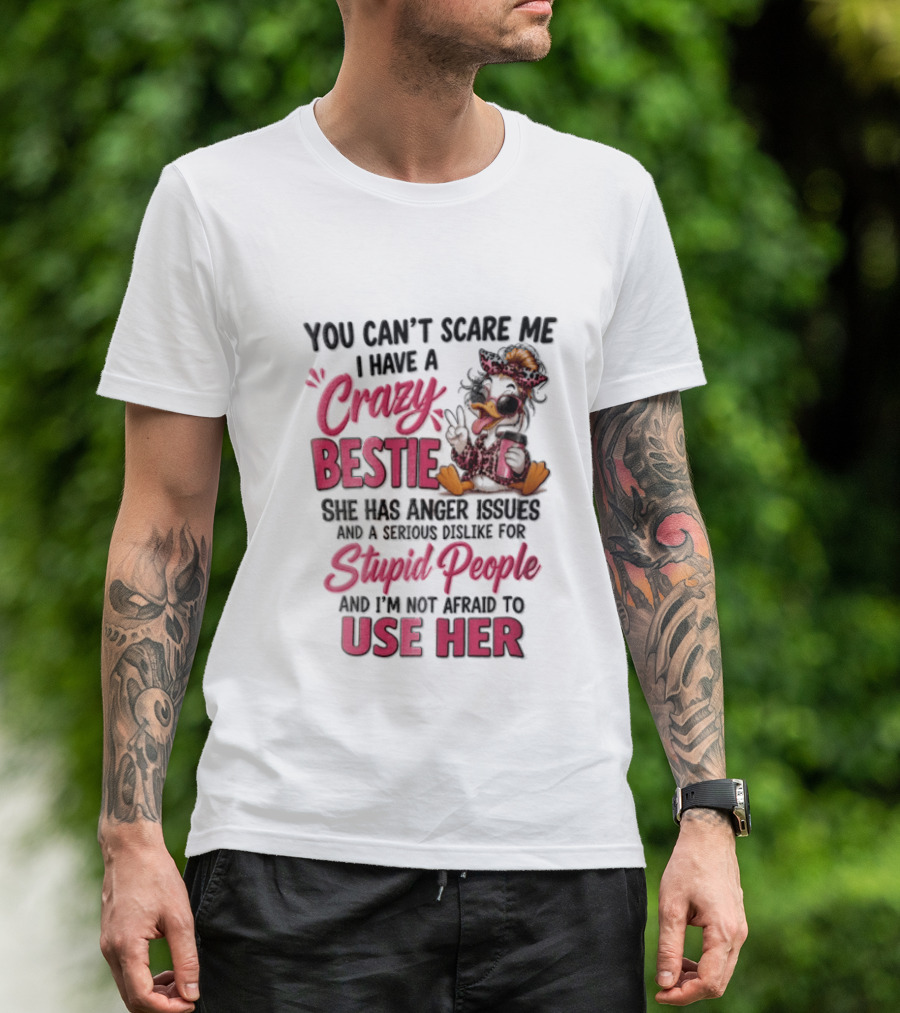 You Can't Scare Me I Have A Crazy Bestie She Has Anger Issues Stupid People Use Her T-Shirt