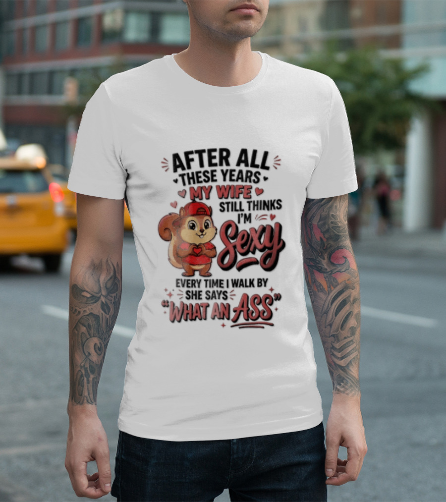 After All These Years My Wife Still Thinks I'm Sexy Every Time I Walk By She Says What An Ass T-Shirt
