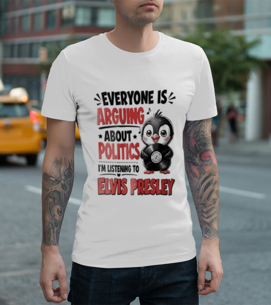 Everyone Is Arguing About Politics I'm Listening To Elvis Presley T-Shirt
