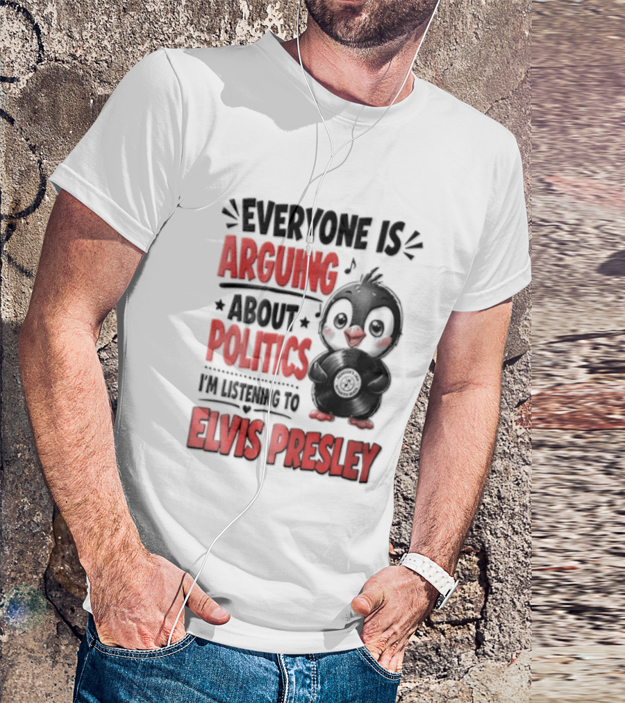 Everyone Is Arguing About Politics I'm Listening To Elvis Presley T-Shirt