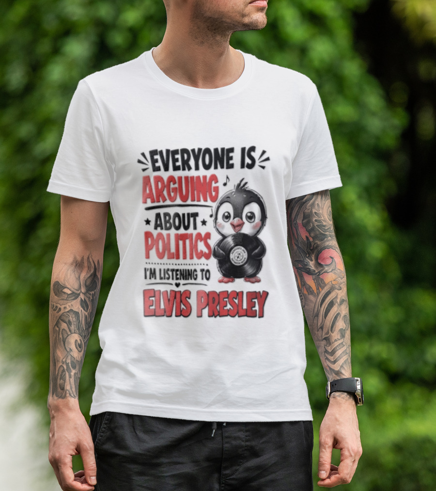 Everyone Is Arguing About Politics I'm Listening To Elvis Presley T-Shirt