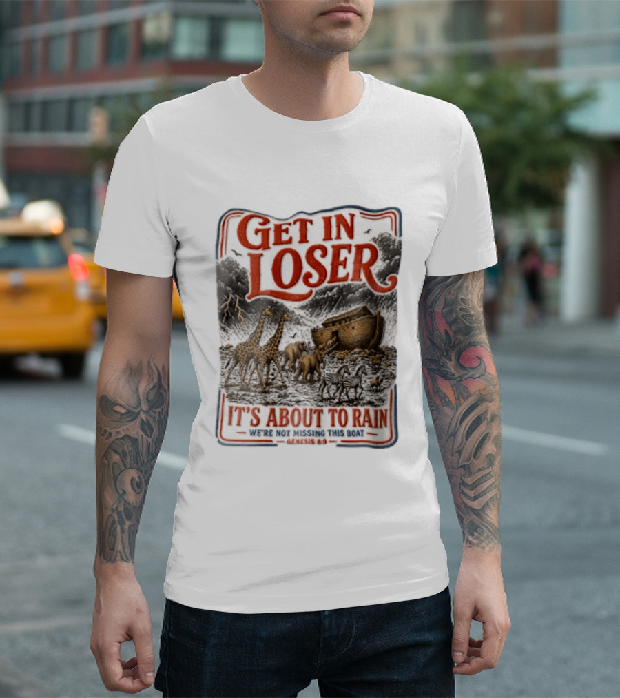 Get In Loser It's About To Rain We're Not Missing This Boat Genesis 7:7 Noah's Ark Animals T-Shirt
