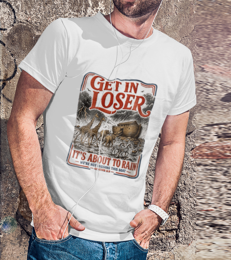 Get In Loser It's About To Rain We're Not Missing This Boat Genesis 7:7 Noah's Ark Animals T-Shirt