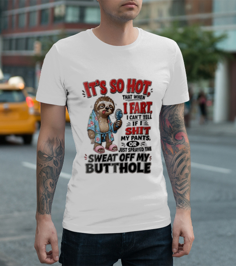 It's So Hot That When I Fart I Can't Tell If I Shit My Pants Or Just Sprayed The Sweat Off My Butthole Sloth With Fan T-Shirt