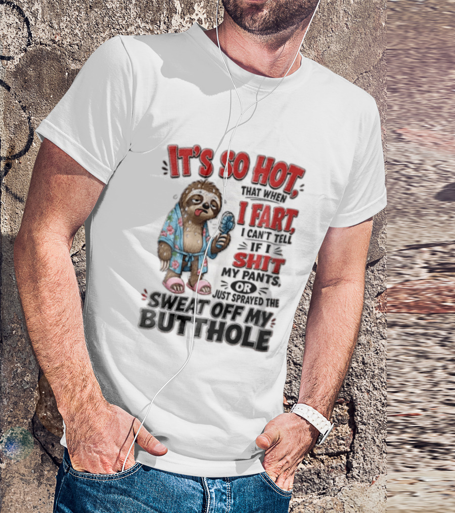 It's So Hot That When I Fart I Can't Tell If I Shit My Pants Or Just Sprayed The Sweat Off My Butthole Sloth With Fan T-Shirt