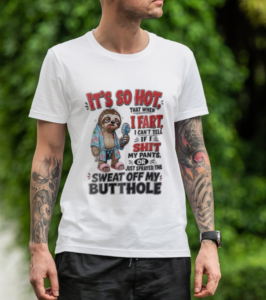 It's So Hot That When I Fart I Can't Tell If I Shit My Pants Or Just Sprayed The Sweat Off My Butthole Sloth With Fan T-Shirt