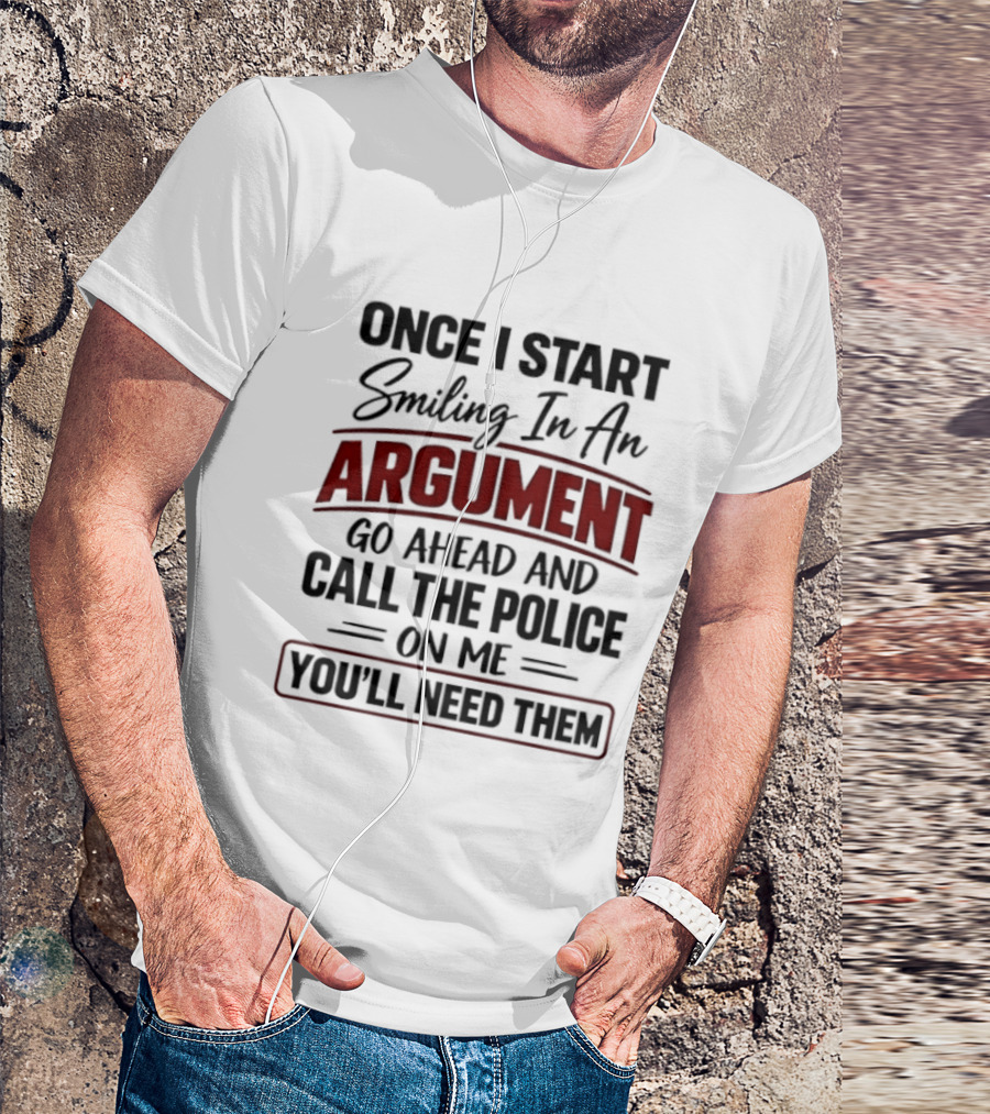 Once I Start Smiling In An Argument Go Ahead Call The Police You'll Need Them T-Shirt
